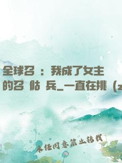 全球召喚：我成了女主的召喚骷髏兵