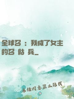 全球召喚：我成了女主的召喚骷髏兵