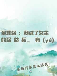 全球召喚：我成了女主的召喚骷髏兵