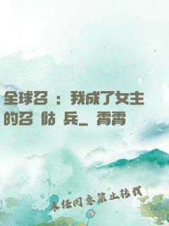 全球召喚：我成了女主的召喚骷髏兵