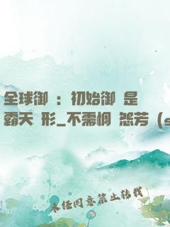 全球御獸：初始御獸是霸天異形