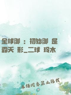 全球御獸：初始御獸是霸天異形
