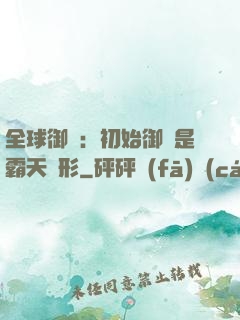 全球御獸：初始御獸是霸天異形
