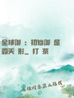 全球御獸：初始御獸是霸天異形