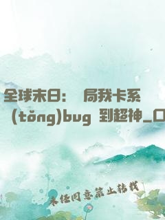 全球末日：開局我卡系統(tǒng)bug殺到超神