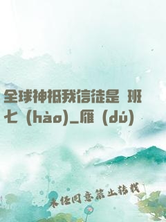 全球神祗我信徒是魯班七號(hào)