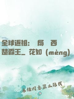 全球返祖：開局選擇西楚霸王