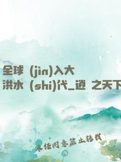 全球進(jìn)入大洪水時(shí)代