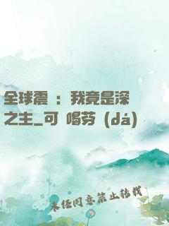 全球震驚：我竟是深淵之主