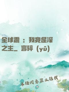 全球震驚：我竟是深淵之主