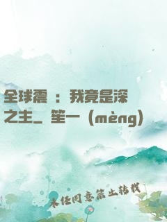 全球震驚：我竟是深淵之主