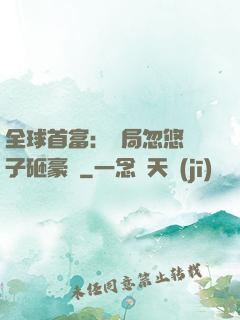 全球首富：開局忽悠兒子砸豪車