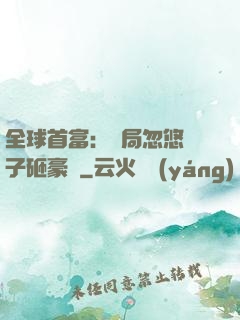 全球首富：開局忽悠兒子砸豪車