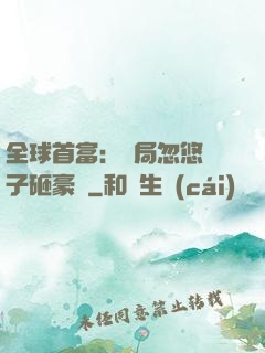 全球首富：開局忽悠兒子砸豪車