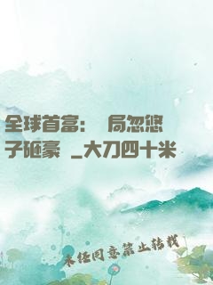全球首富：開局忽悠兒子砸豪車