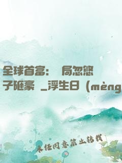 全球首富：開局忽悠兒子砸豪車