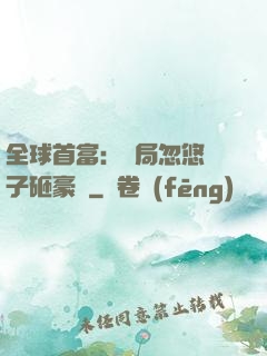 全球首富：開局忽悠兒子砸豪車