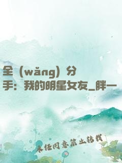 全網(wǎng)勸分手：我的明星女友