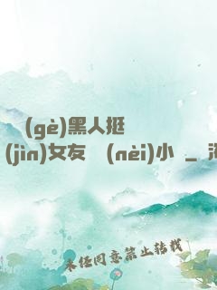 兩個(gè)黑人挺進(jìn)女友體內(nèi)小說