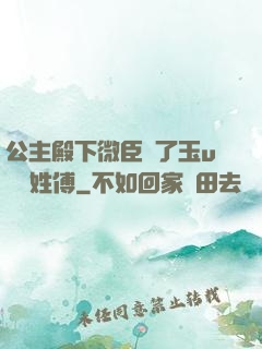 公主殿下微臣饞了玉u駙馬姓傅
