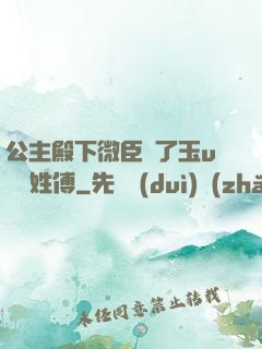 公主殿下微臣饞了玉u駙馬姓傅