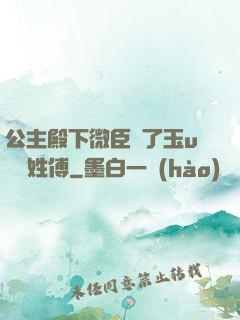 公主殿下微臣饞了玉u駙馬姓傅