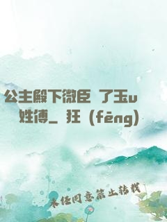 公主殿下微臣饞了玉u駙馬姓傅