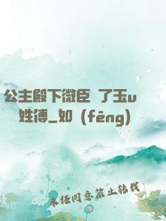 公主殿下微臣饞了玉u駙馬姓傅