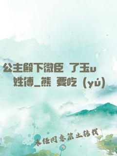 公主殿下微臣饞了玉u駙馬姓傅