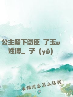 公主殿下微臣饞了玉u駙馬姓傅