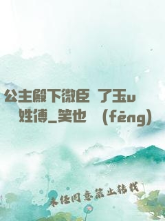 公主殿下微臣饞了玉u駙馬姓傅