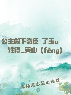 公主殿下微臣饞了玉u駙馬姓傅