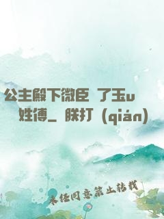 公主殿下微臣饞了玉u駙馬姓傅