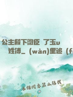 公主殿下微臣饞了玉u駙馬姓傅