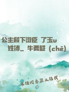 公主殿下微臣饞了玉u駙馬姓傅