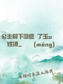 公主殿下微臣饞了玉u駙馬姓傅