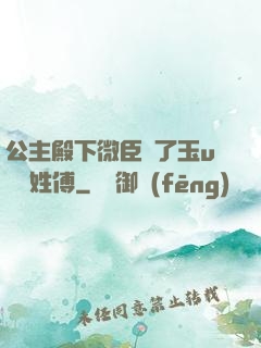 公主殿下微臣饞了玉u駙馬姓傅