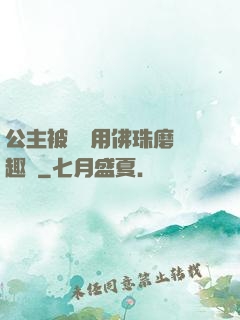 公主被國師用佛珠磨筆趣閣
