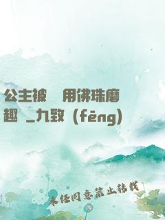 公主被國師用佛珠磨筆趣閣