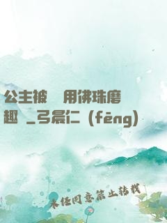公主被國師用佛珠磨筆趣閣