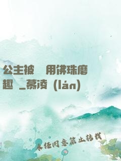 公主被國師用佛珠磨筆趣閣