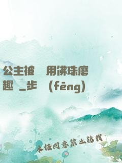 公主被國師用佛珠磨筆趣閣