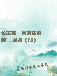 公主被國師用佛珠磨筆趣閣