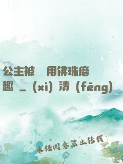 公主被國師用佛珠磨筆趣閣