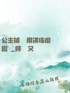 公主被國師用佛珠磨筆趣閣