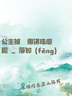 公主被國師用佛珠磨筆趣閣