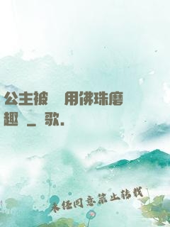 公主被國師用佛珠磨筆趣閣