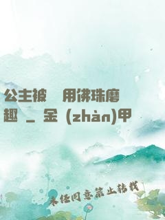公主被國師用佛珠磨筆趣閣