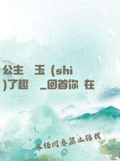公主該帶玉勢(shì)了趣筆閣