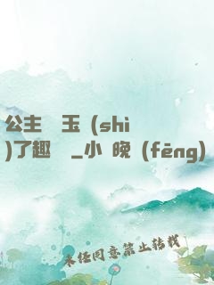 公主該帶玉勢(shì)了趣筆閣